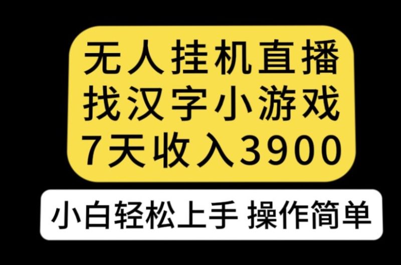 无人直播找汉字小游戏新玩法,7天收益3900,小白轻松上手人人可操作【揭秘】-虚拟资源库