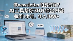 做newsletter怕费时间?AI工具帮你30分钟出内容,每周1小时,年入10W+!【原创双语字幕】-虚拟资源库