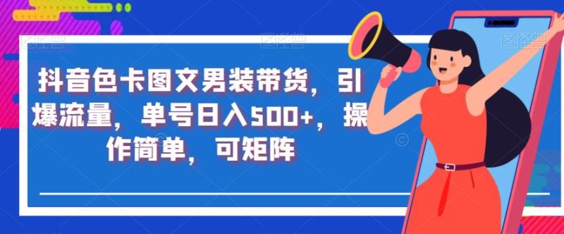 抖音色卡图文男装带货,引爆流量,单号日入500+,操作简单,可矩阵【揭秘】-虚拟资源库