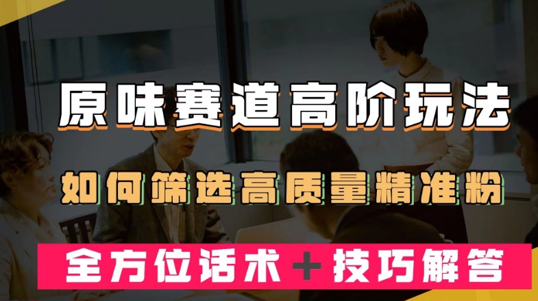 短视频原味赛道高阶玩法，如何筛选高质量精准粉？全方位话术＋技巧解答【揭秘】-虚拟资源库