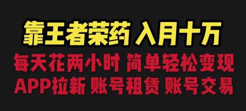 靠王者荣耀,月入十万,每天花两小时。多种变现,拉新、账号租赁,账号交易【揭秘】-虚拟资源库