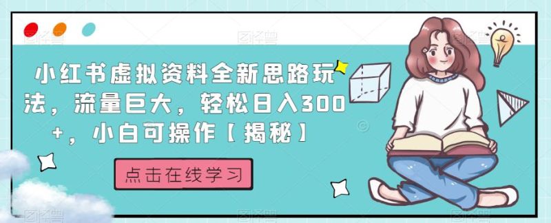 小红书虚拟资料全新思路玩法,流量巨大,轻松日入300+,小白可操作【揭秘】-虚拟资源库