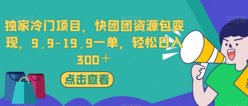 独家冷门项目,快团团资源包变现,9.9-19.9一单,轻松日入300+【揭秘】-虚拟资源库