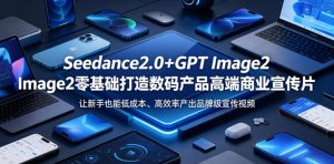 Seedance2.0+GPT Image2零基础打造数码产品高端商业宣传片，让新手也能低成本、高效率产出品牌级宣传视频-虚拟资源库