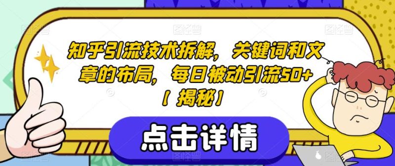 知乎引流技术拆解，关键词和文章的布局，每日被动引流50+【揭秘】-虚拟资源库
