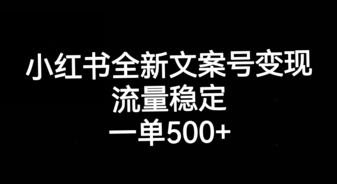 小红书全新文案号变现,流量稳定,一单收入500+-虚拟资源库