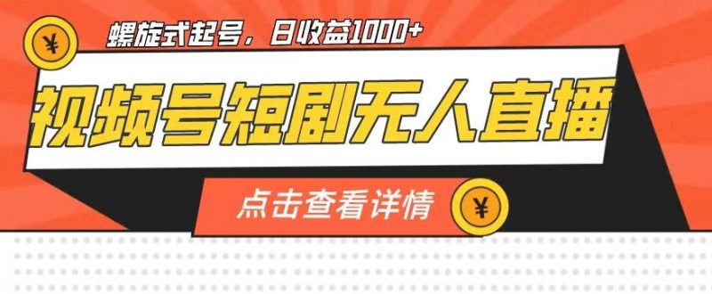 视频号短剧无人直播，螺旋起号，单号日收益1000+【揭秘】-虚拟资源库