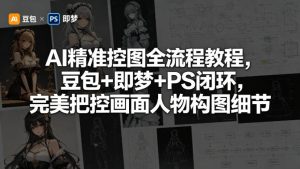 AI精准控图全流程教程，豆包+即梦+PS闭环，完美把控画面人物构图细节-虚拟资源库