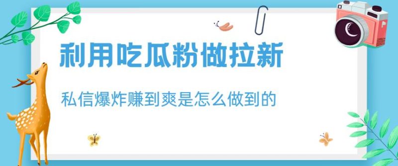 利用吃瓜粉做拉新,私信爆炸日入1000+赚到爽是怎么做到的【揭秘】-虚拟资源库