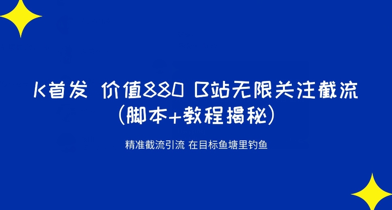K首发价值880 B站无限关注截流精准引流(脚本+教程揭秘)-虚拟资源库