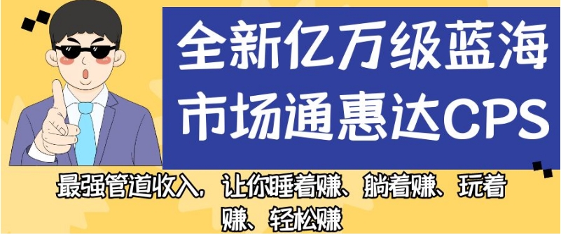 全新亿万级蓝海市场通惠达cps，最强管道收入，让你睡着赚、躺着赚、玩着赚、轻松赚【揭秘】-虚拟资源库