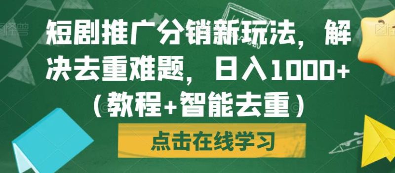 短剧推广分销新玩法,解决去重难题,日入1000+(教程+智能去重)【揭秘】-虚拟资源库