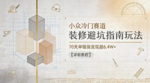 小众冷门赛道,装修避坑指南玩法,70天单链接变现超6.4W+【详细教程】-虚拟资源库