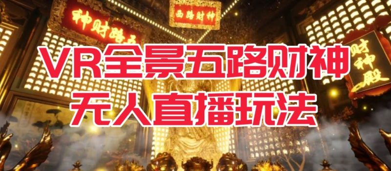 VR全景模式五路财神无人直播玩法，抖音目前最火的玩法独家制作【吸金又吸睛】-虚拟资源库