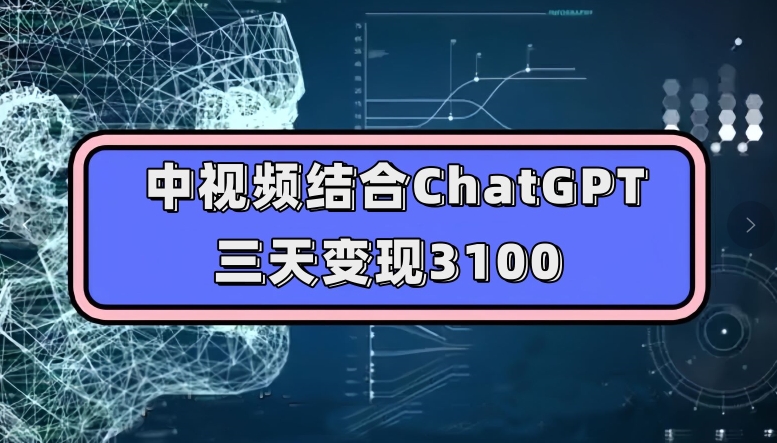 中视频结合ChatGPT,三天变现3100,人人可做玩法思路实操教学【揭秘】-虚拟资源库