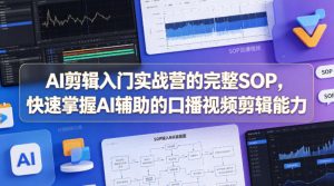 AI剪辑入门实战营的完整SOP，快速掌握AI辅助的口播视频剪辑能力-虚拟资源库