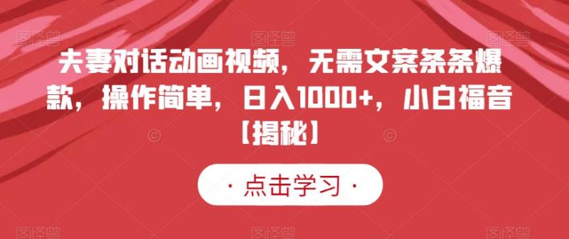 夫妻对话动画视频,无需文案条条爆款,操作简单,日入1000+,小白福音【揭秘】-虚拟资源库