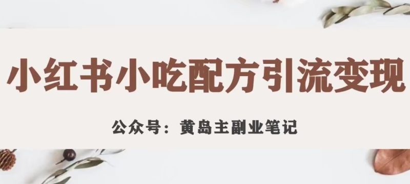 黄岛主·小红书小吃配方引流变现项目,花988买来拆解成视频版课程分享-虚拟资源库