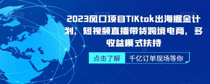 2023风口项目TikTok出海掘金计划,短视频直播带货跨境电商,多收益模式扶持-虚拟资源库