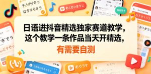 日语进抖音精选独家赛道教学,这个教学一条作品当天开精选,有需要自测-虚拟资源库