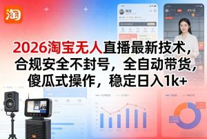 2026淘宝无人直播最新技术，合规安全不封号，全自动带货，傻瓜式操作，稳定日入1k+【揭秘】-虚拟资源库