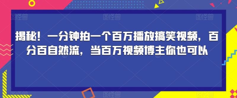 揭秘!一分钟拍一个百万播放搞笑视频,百分百自然流,当百万视频博主你也可以-虚拟资源库