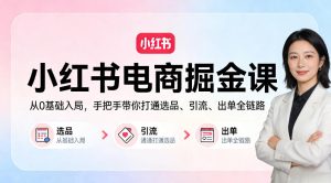 小红书电商掘金课:从0基础入局,手把手带你打通选品、引流、出单全链路-虚拟资源库