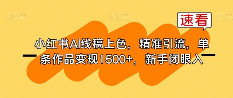 小红书AI线稿上色，精准引流，单条作品变现1500+，新手闭眼入-虚拟资源库