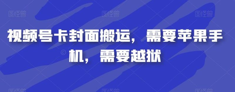 视频号卡封面搬运,需要苹果手机,需要越狱-虚拟资源库