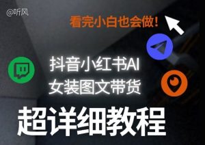 抖音小红书AI女装图文带货教程全拆解!小白看了也会做,可批量可矩阵玩法-虚拟资源库