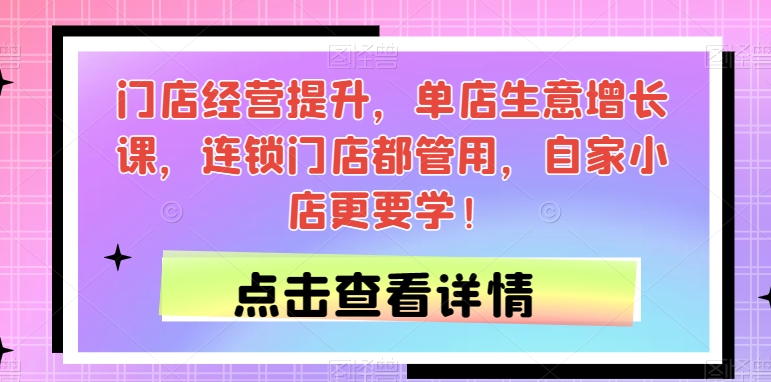 门店经营提升，单店生意增长课，连锁门店都管用，自家小店更要学！-虚拟资源库