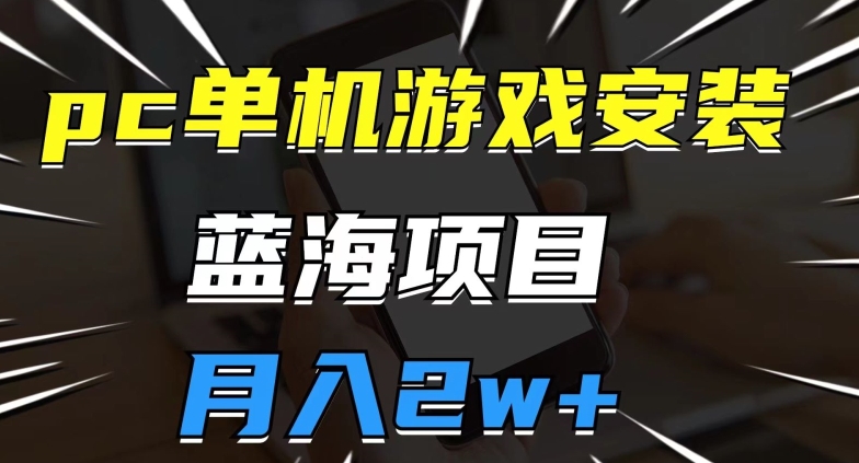 pc单机游戏安装包，蓝海项目，操作简单，小白可直接上手，月入2w【揭秘】-虚拟资源库