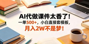 AI代做课件太香了!一单500+,小白直接套模板,月入2W不是梦!【揭秘】-虚拟资源库
