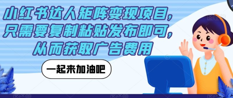 小红书达人矩阵变现项目，只需要复制粘贴发布即可，从而获取广告费用-虚拟资源库