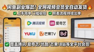 闲鱼售卖全网视频会员副业,全自动发货,上手简单、门槛极低,照着流程就能持续出单-虚拟资源库