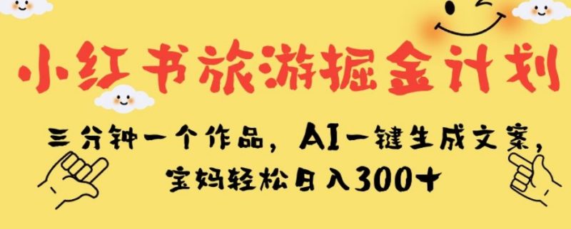 小红书旅游掘金计划,三分钟一个作品,AI一键生成文案,宝妈轻松日入300+【揭秘】-虚拟资源库