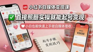 小红书自媒体变现课，直接照搬实操就能起号变现，小白也能快速上手做自媒体增收-虚拟资源库