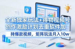 全新独家玩法+得物视频号创作激励计划去重软件加持爆款视频,矩阵玩法月入10w+【揭秘】-虚拟资源库