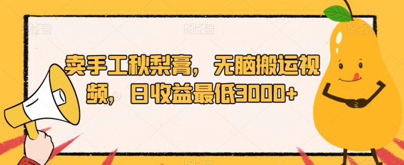 卖手工秋梨膏,无脑搬运视频,日收益最低3000+【揭秘】-虚拟资源库