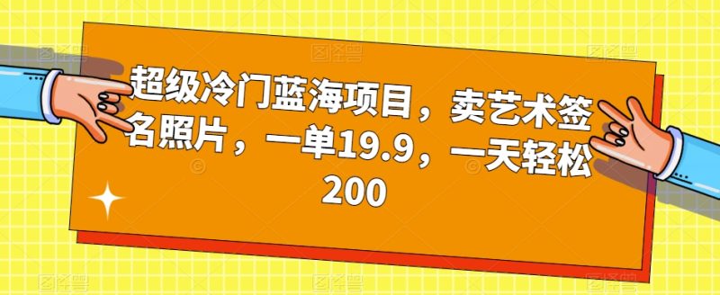 超级冷门蓝海项目，卖艺术签名照片，一单19.9，一天轻松200-虚拟资源库
