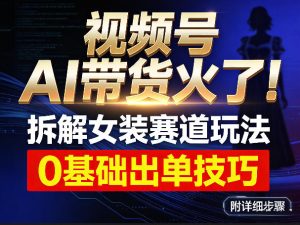 视频号AI带货火了!拆解女装赛道玩法,0基础也能稳定出单,附详细步骤-虚拟资源库