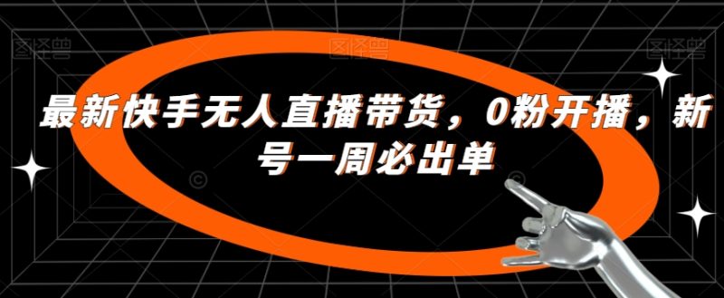 最新快手无人直播带货,0粉开播,新号一周必出单-虚拟资源库
