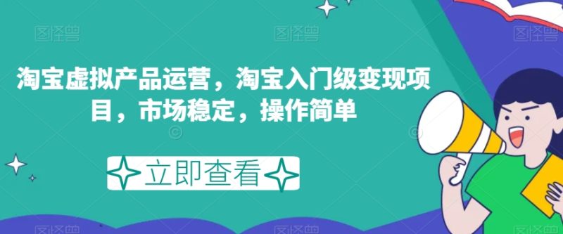 淘宝虚拟产品运营,淘宝入门级变现项目,市场稳定,操作简单-虚拟资源库