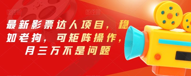 最新影票达人项目，稳如老狗，可矩阵操作，月三万不是问题【揭秘】-虚拟资源库