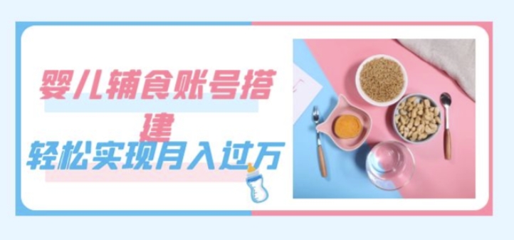 紧跟时代发展，婴儿辅食账号搭建，轻松实现月入过万（教程+素材）-虚拟资源库