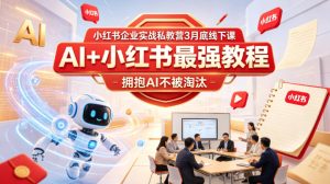 小红书企业实战私教营3月底线下课，AI+小红书最强教程，拥抱AI不被淘汰-虚拟资源库