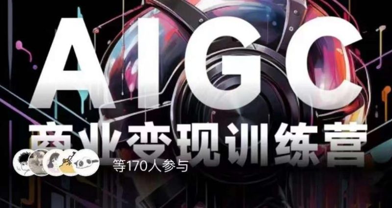 AIGC商业变现训练营，AI时代来临，焦虑不如行动，躬身入局是最好的选择-虚拟资源库
