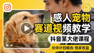 感人宠物赛道视频教学,抖音某大佬课程,可做伙伴计划精选独家收益-虚拟资源库