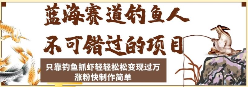 蓝海赛道钓鱼人不可错过的项目,只靠钓鱼抓虾轻轻松松变现过万,涨粉快制作简单【揭秘】-虚拟资源库