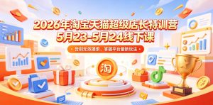 2026年淘宝天猫超级店长特训营5月23-5月24线下课,告别无效摸索,掌握平台最新玩法-虚拟资源库